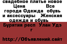 свадебное платье новое › Цена ­ 10 000 - Все города Одежда, обувь и аксессуары » Женская одежда и обувь   . Бурятия респ.,Улан-Удэ г.